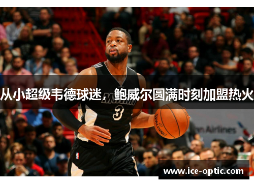 从小超级韦德球迷，鲍威尔圆满时刻加盟热火