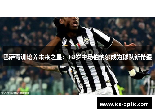 巴萨青训培养未来之星：18岁中场伯纳尔成为球队新希望